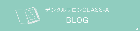 デンタルサロンCLASS-A BLOG